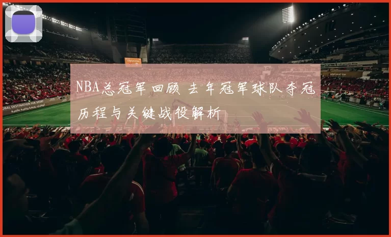 NBA总冠军回顾 去年冠军球队夺冠历程与关键战役解析