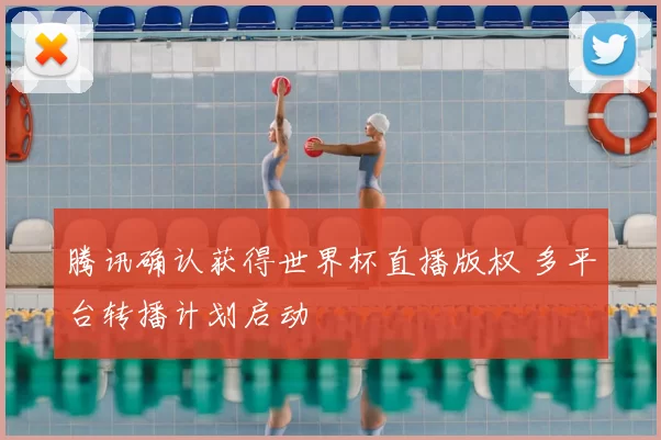 腾讯确认获得世界杯直播版权 多平台转播计划启动