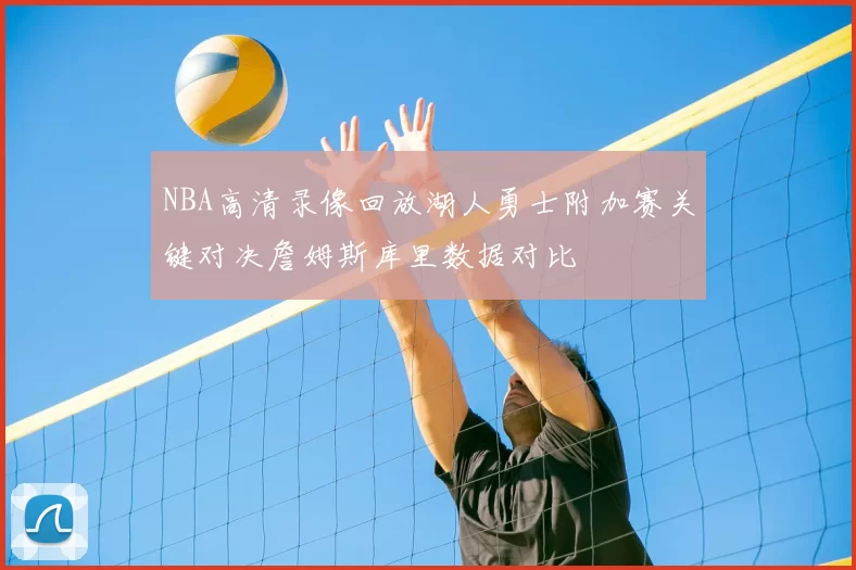 NBA高清录像回放湖人勇士附加赛关键对决詹姆斯库里数据对比