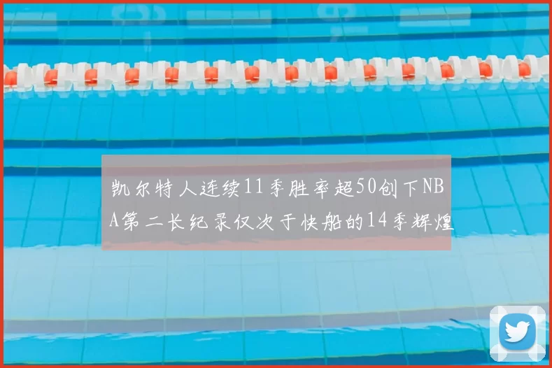 凯尔特人连续11季胜率超50创下NBA第二长纪录仅次于快船的14季辉煌