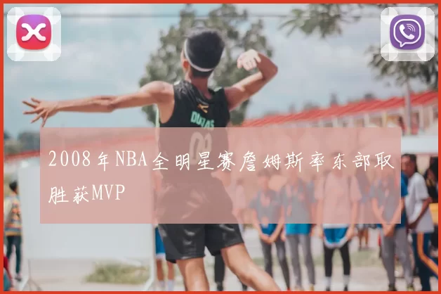 2008年NBA全明星赛詹姆斯率东部取胜获MVP