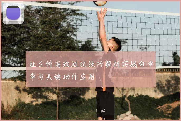 杜兰特高效进攻技巧解析实战命中率与关键动作应用