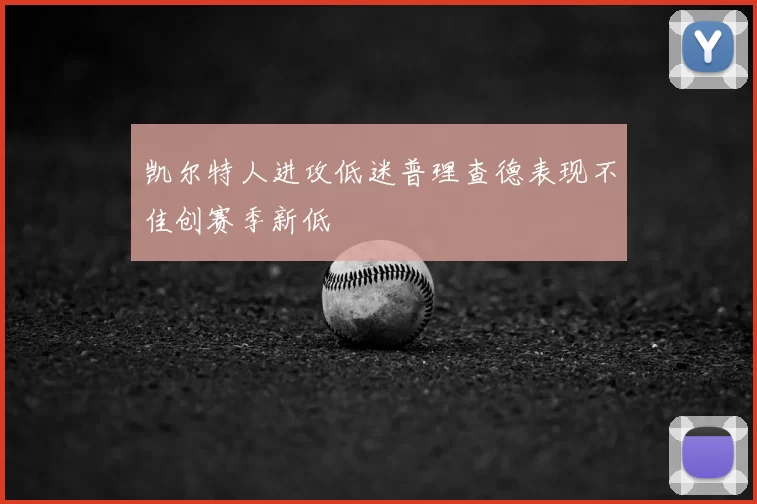 凯尔特人进攻低迷普理查德表现不佳创赛季新低
