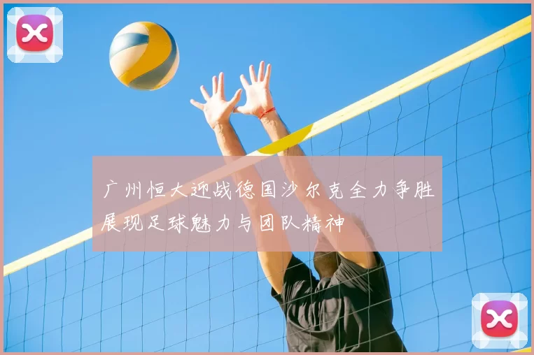 广州恒大迎战德国沙尔克全力争胜展现足球魅力与团队精神