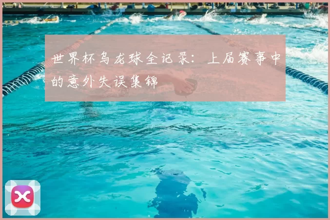 世界杯乌龙球全记录：上届赛事中的意外失误集锦