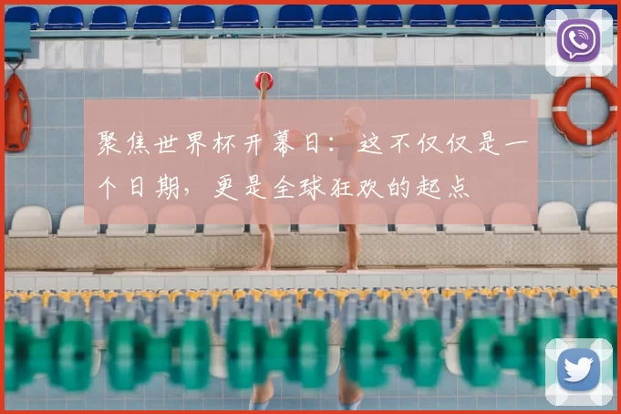 聚焦世界杯开幕日：这不仅仅是一个日期，更是全球狂欢的起点
