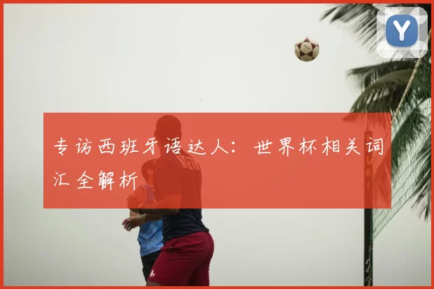 专访西班牙语达人:世界杯相关词汇全解析