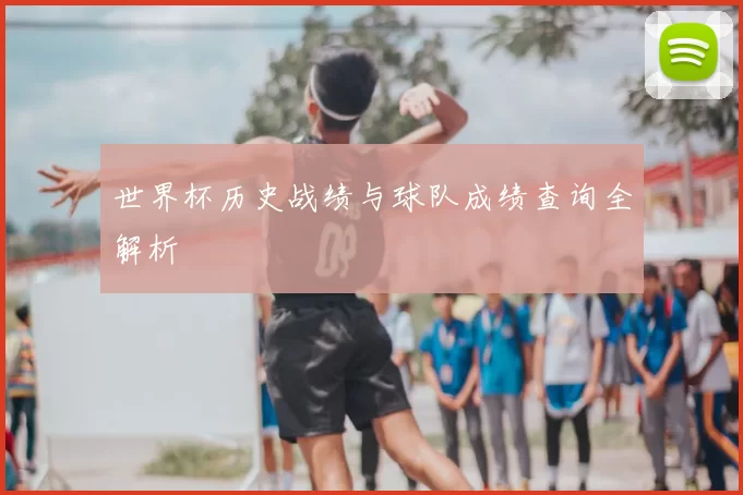 世界杯历史战绩与球队成绩查询全解析