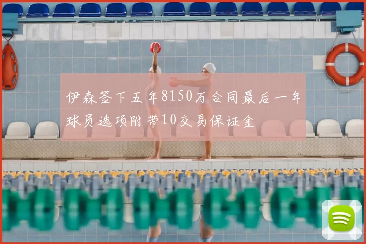 伊森签下五年8150万合同最后一年球员选项附带10交易保证金