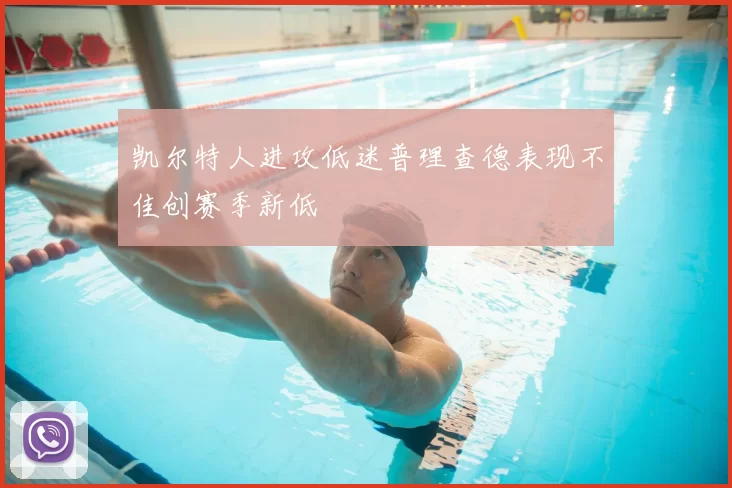 凯尔特人进攻低迷普理查德表现不佳创赛季新低