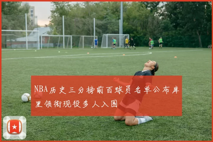 NBA历史三分榜前百球员名单公布库里领衔现役多人入围