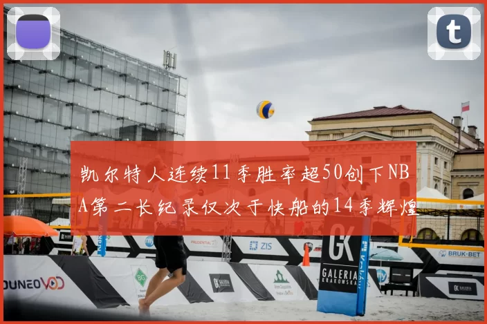 凯尔特人连续11季胜率超50创下NBA第二长纪录仅次于快船的14季辉煌