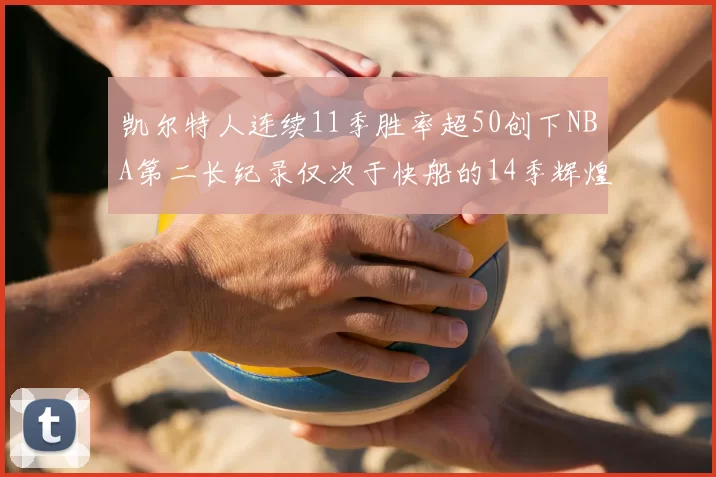 凯尔特人连续11季胜率超50创下NBA第二长纪录仅次于快船的14季辉煌