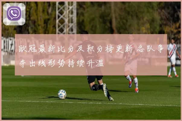 欧冠最新比分及积分榜更新 各队争夺出线形势持续升温