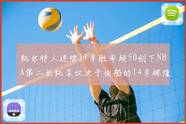 凯尔特人连续11季胜率超50创下NBA第二长纪录仅次于快船的14季辉煌