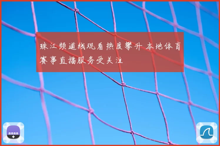 珠江频道线观看热度攀升 本地体育赛事直播服务受关注