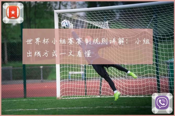 世界杯小组赛赛制规则详解：小组出线方式一文看懂