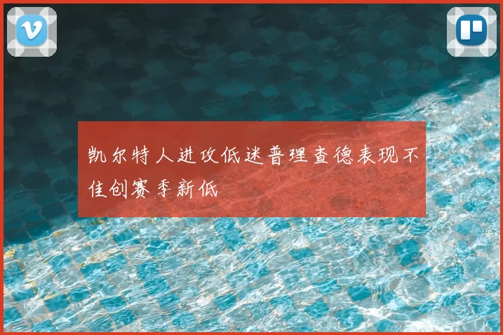 凯尔特人进攻低迷普理查德表现不佳创赛季新低