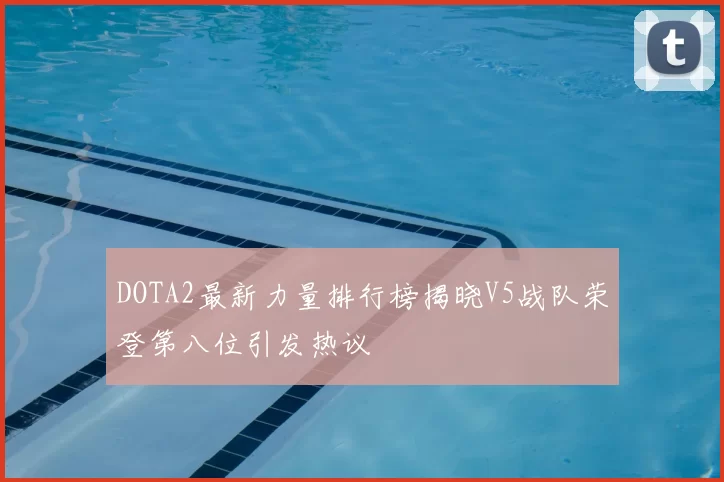 DOTA2最新力量排行榜揭晓V5战队荣登第八位引发热议