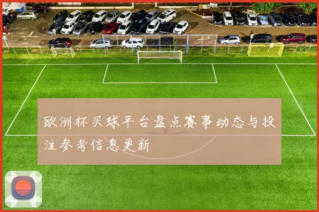 欧洲杯买球平台盘点赛事动态与投注参考信息更新