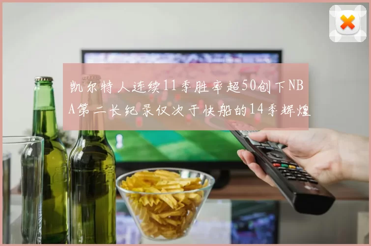 凯尔特人连续11季胜率超50创下NBA第二长纪录仅次于快船的14季辉煌