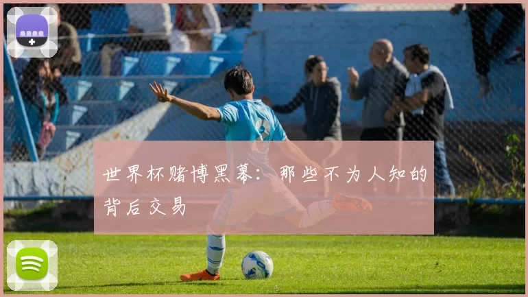 世界杯赌博黑幕：那些不为人知的背后交易
