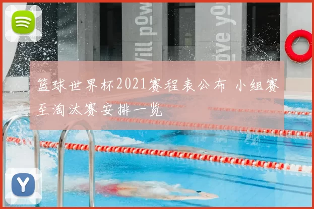 篮球世界杯2021赛程表公布 小组赛至淘汰赛安排一览