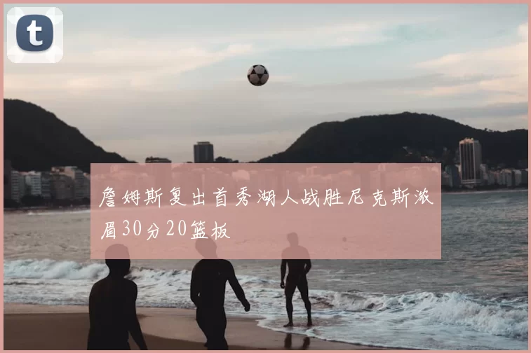 詹姆斯复出首秀湖人战胜尼克斯浓眉30分20篮板