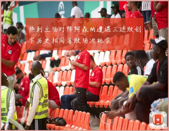 热刺主场对阵阿森纳遭遇三连败创下历史相同落败场次纪录