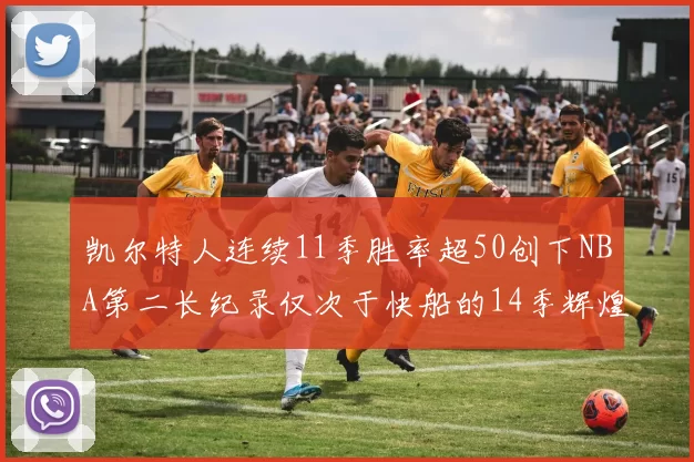 凯尔特人连续11季胜率超50创下NBA第二长纪录仅次于快船的14季辉煌