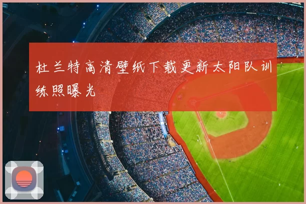 杜兰特高清壁纸下载更新太阳队训练照曝光