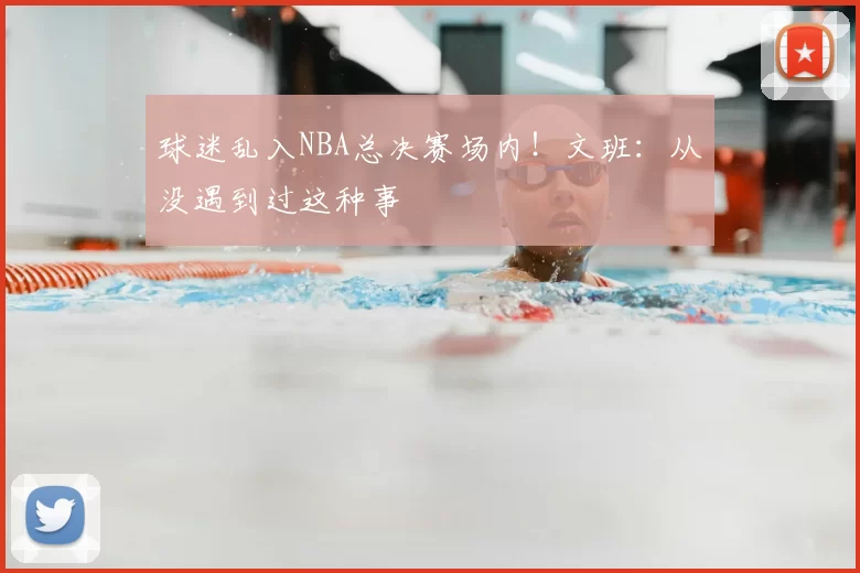 球迷乱入NBA总决赛场内！文班：从没遇到过这种事