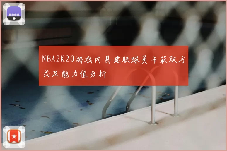 NBA2K20游戏内易建联球员卡获取方式及能力值分析