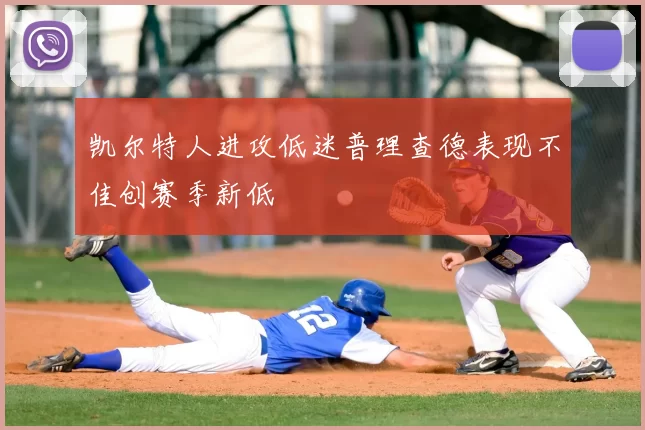 凯尔特人进攻低迷普理查德表现不佳创赛季新低
