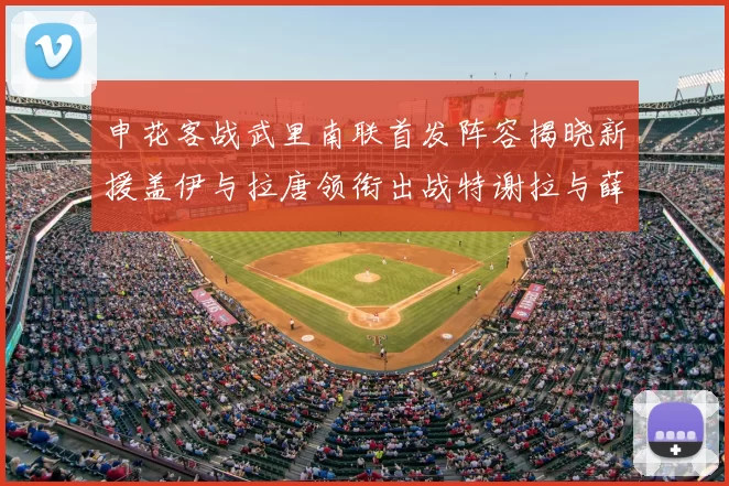 申花客战武里南联首发阵容揭晓新援盖伊与拉唐领衔出战特谢拉与薛庆浩同场竞技