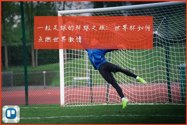 一粒足球的环球之旅：世界杯如何点燃世界激情