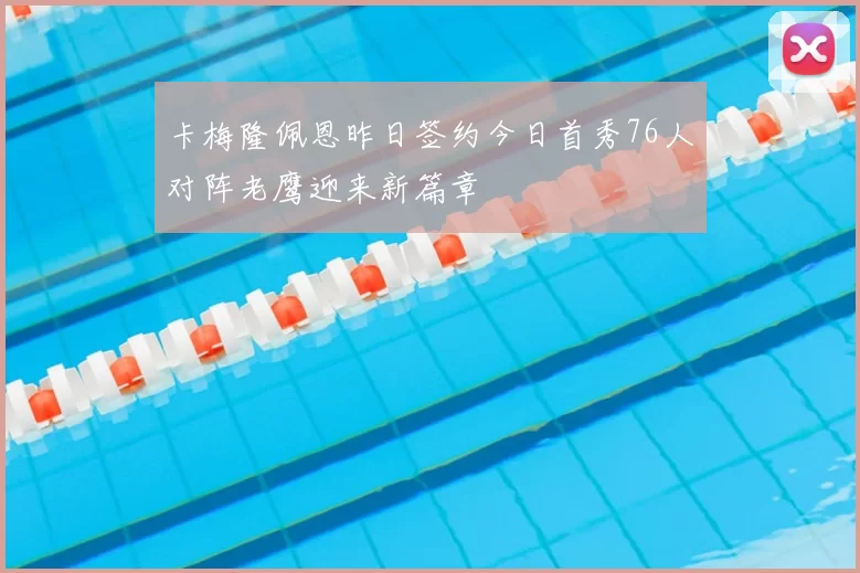 卡梅隆佩恩昨日签约今日首秀76人对阵老鹰迎来新篇章