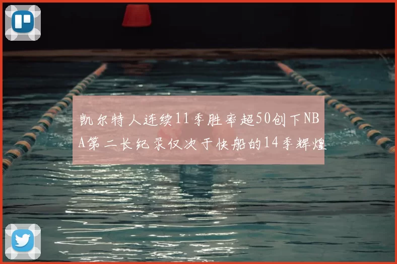 凯尔特人连续11季胜率超50创下NBA第二长纪录仅次于快船的14季辉煌