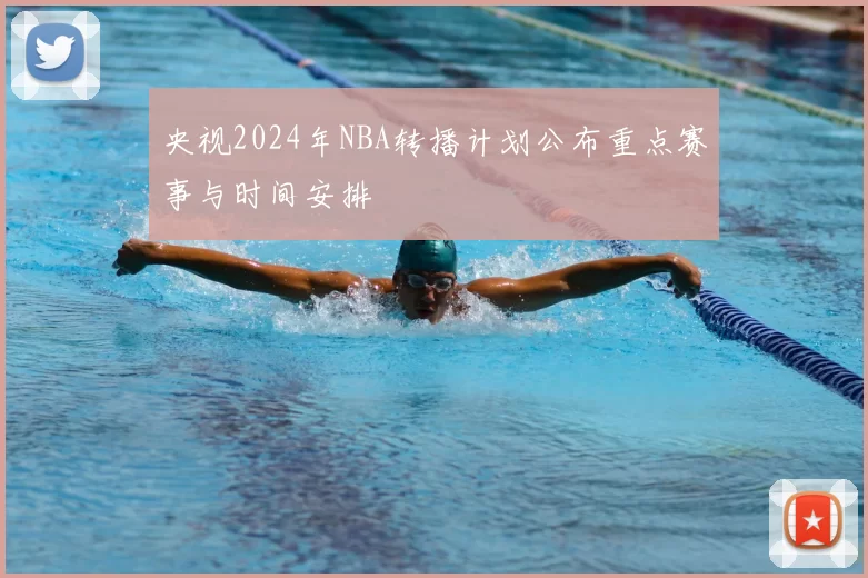 央视2024年NBA转播计划公布重点赛事与时间安排
