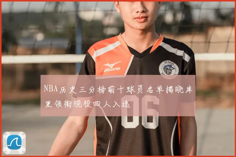 NBA历史三分榜前十球员名单揭晓库里领衔现役四人入选