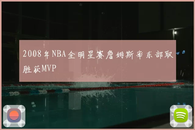 2008年NBA全明星赛詹姆斯率东部取胜获MVP