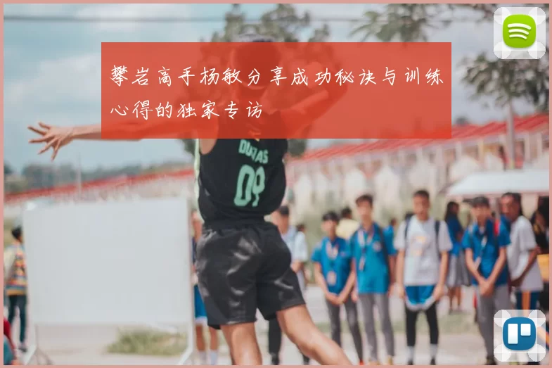 攀岩高手杨敏分享成功秘诀与训练心得的独家专访