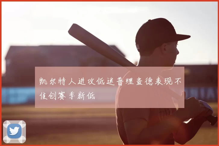 凯尔特人进攻低迷普理查德表现不佳创赛季新低