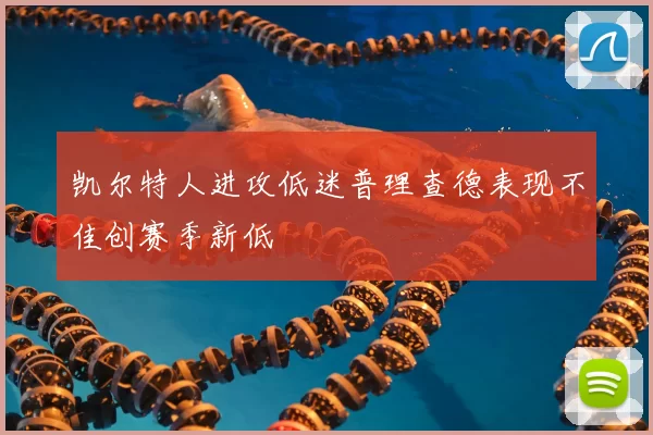 凯尔特人进攻低迷普理查德表现不佳创赛季新低