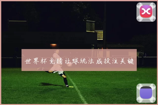世界杯竞猜让球玩法成投注关键