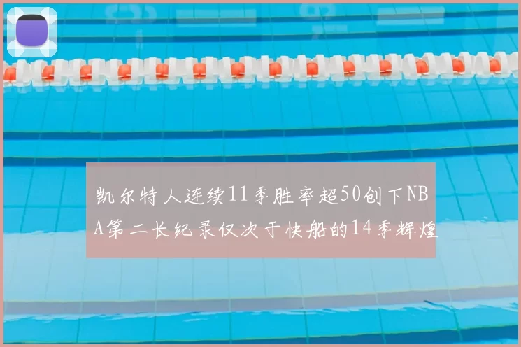 凯尔特人连续11季胜率超50创下NBA第二长纪录仅次于快船的14季辉煌