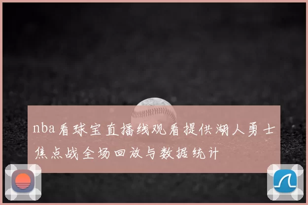 nba看球宝直播线观看提供湖人勇士焦点战全场回放与数据统计