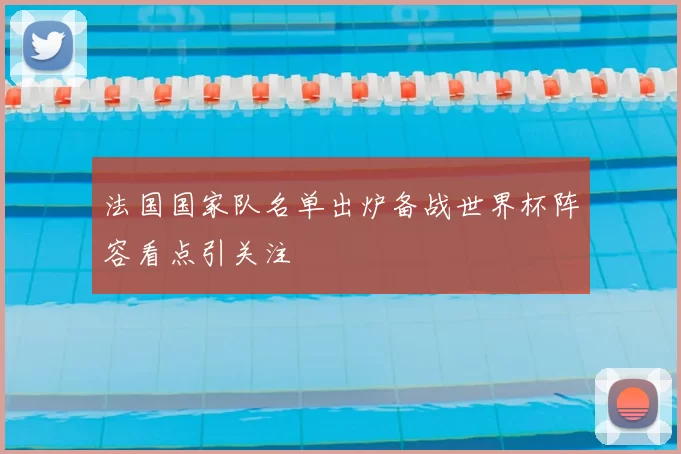 法国国家队名单出炉备战世界杯阵容看点引关注