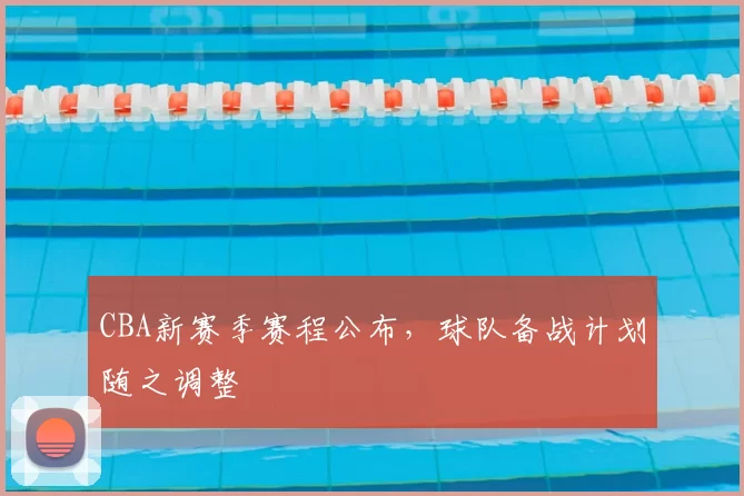 CBA新赛季赛程公布，球队备战计划随之调整