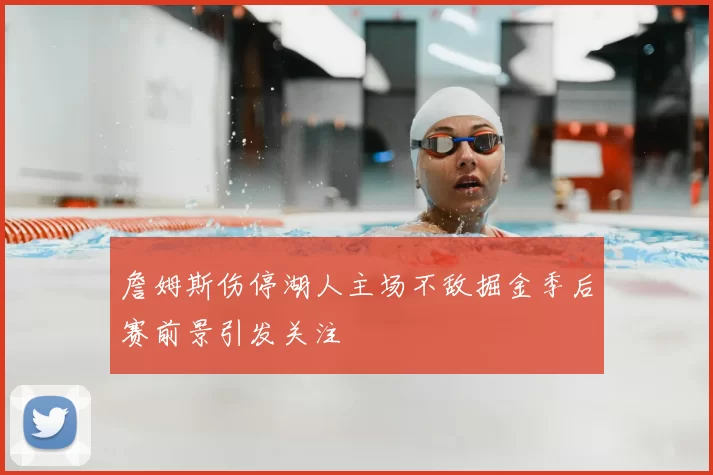 詹姆斯伤停湖人主场不敌掘金季后赛前景引发关注